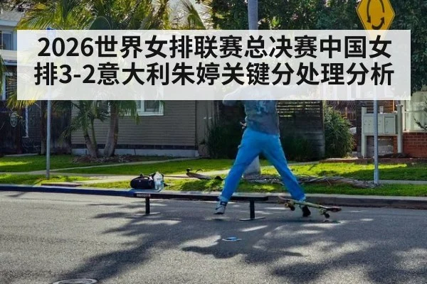 2026世界女排联赛总决赛中国女排3-2意大利朱婷关键分处理分析