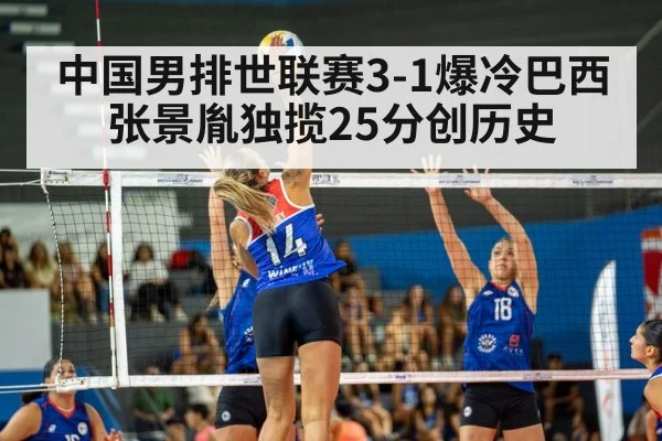 中国男排世联赛3-1爆冷巴西 张景胤独揽25分创历史